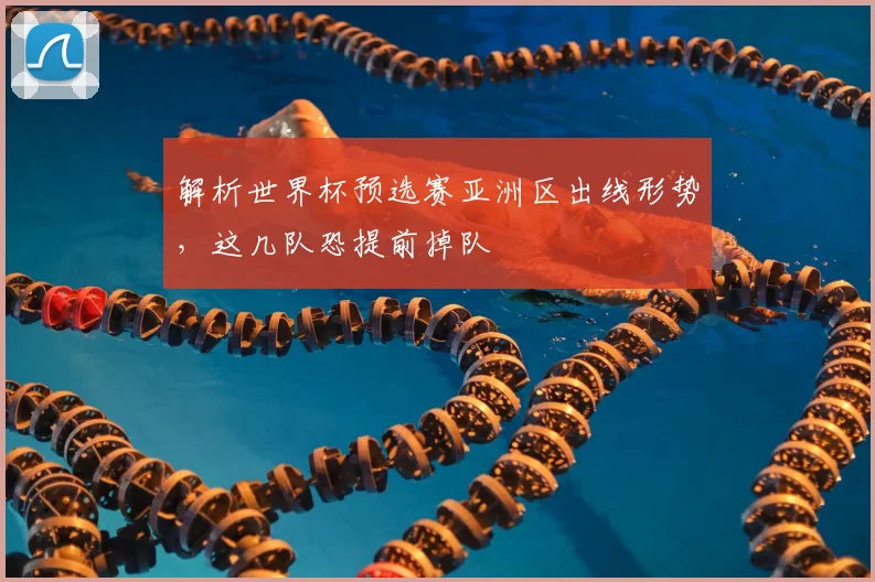 解析世界杯预选赛亚洲区出线形势，这几队恐提前掉队