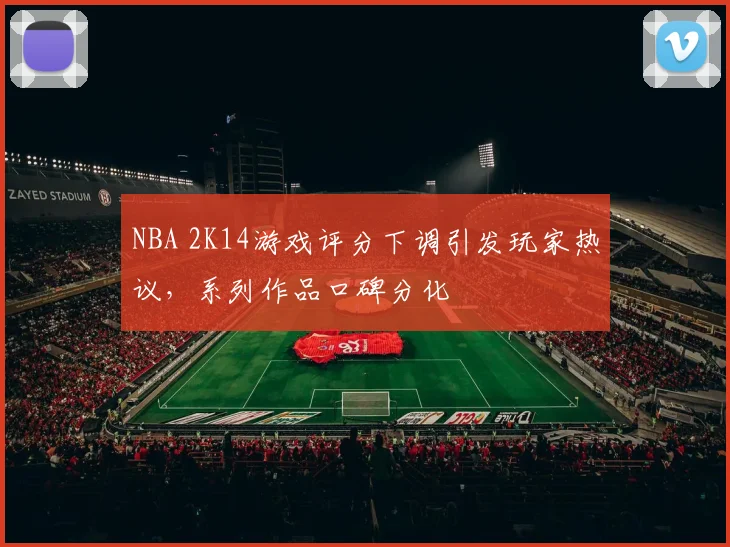 NBA 2K14游戏评分下调引发玩家热议,系列作品口碑分化