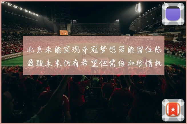北京未能实现夺冠梦想若能留住陈盈骏未来仍有希望但需倍加珍惜机会