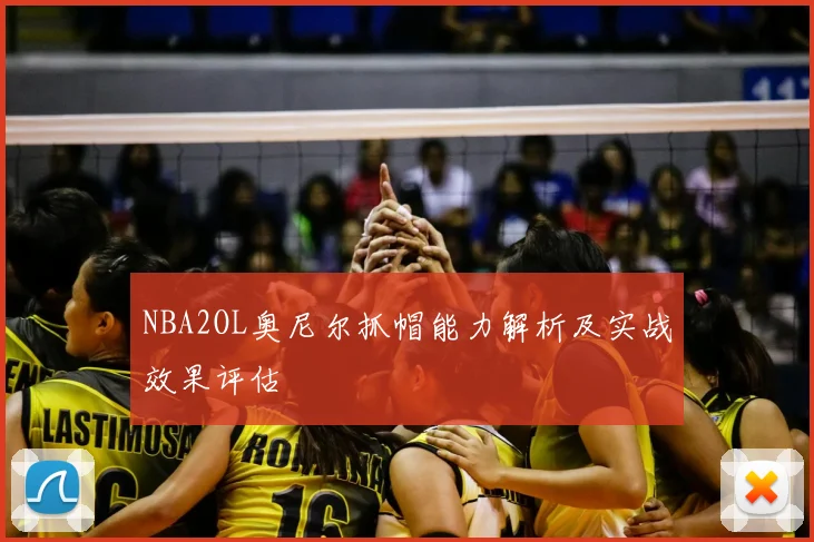 NBA2OL奥尼尔抓帽能力解析及实战效果评估