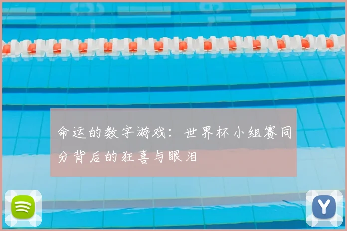 命运的数字游戏：世界杯小组赛同分背后的狂喜与眼泪