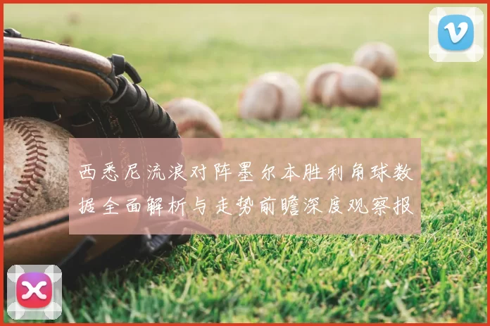 西悉尼流浪对阵墨尔本胜利角球数据全面解析与走势前瞻深度观察报