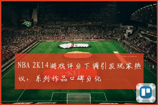 NBA 2K14游戏评分下调引发玩家热议,系列作品口碑分化