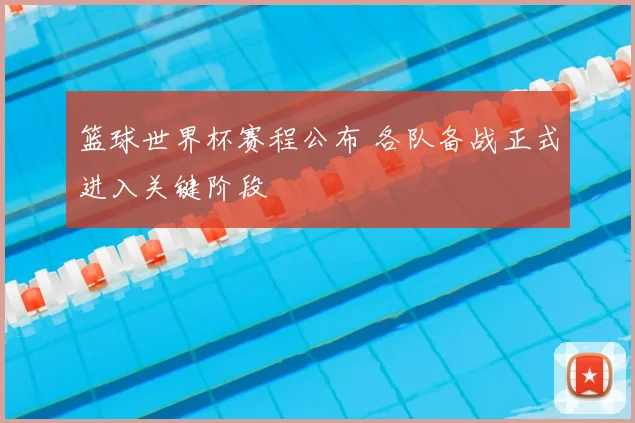 篮球世界杯赛程公布 各队备战正式进入关键阶段