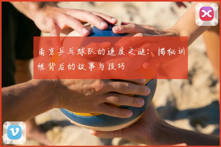 南京乒乓球队的速度之谜:揭秘训练背后的故事与技巧