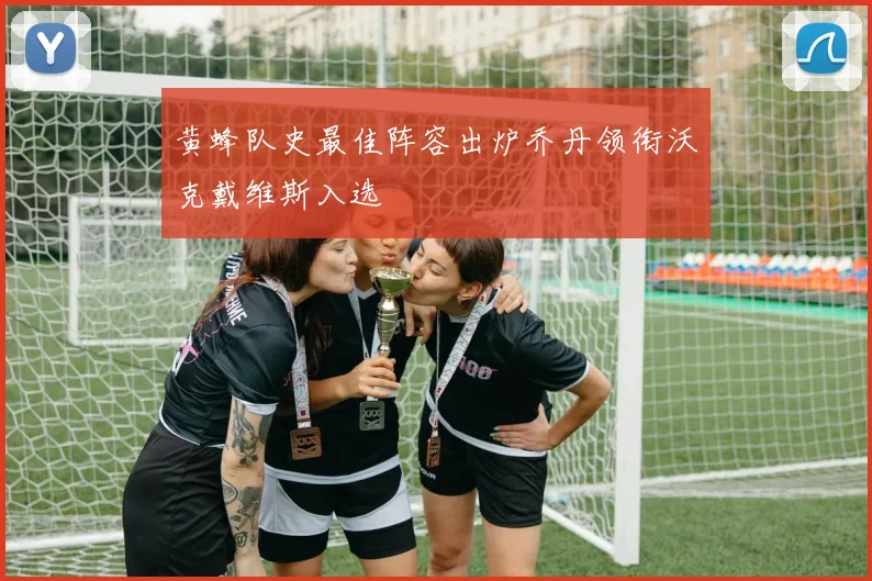 黄蜂队史最佳阵容出炉乔丹领衔沃克戴维斯入选
