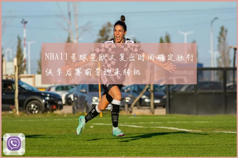 NBA11号球星欧文复出时间确定独行侠季后赛前景迎来转机