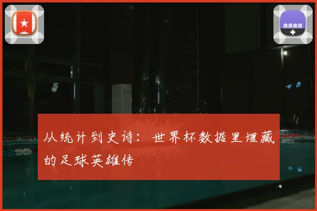 从统计到史诗：世界杯数据里埋藏的足球英雄传