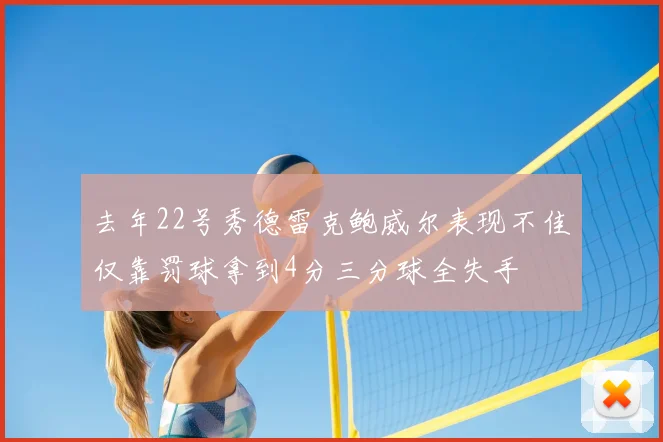 去年22号秀德雷克鲍威尔表现不佳仅靠罚球拿到4分三分球全失手