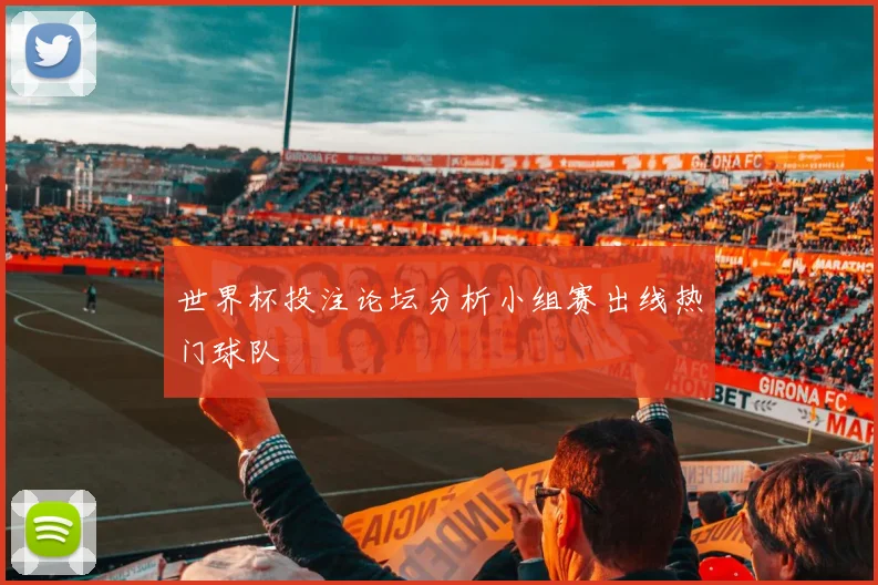 世界杯投注论坛分析小组赛出线热门球队
