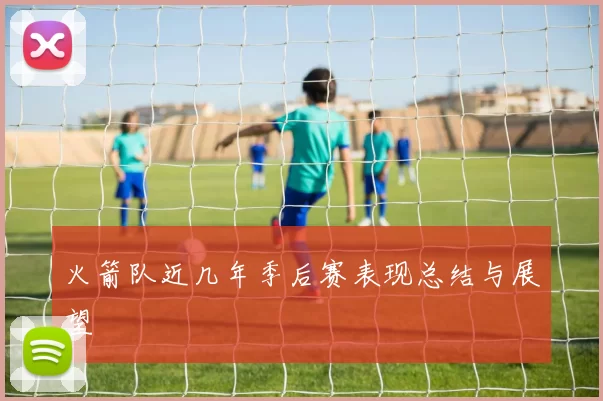 火箭队近几年季后赛表现总结与展望