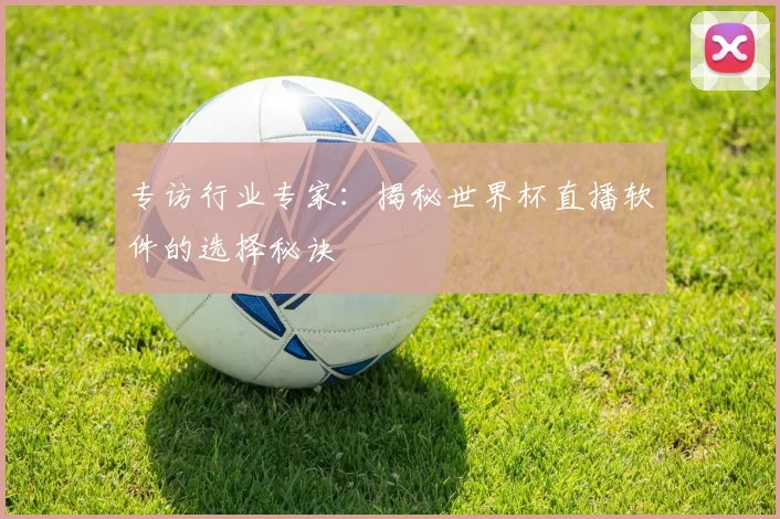 专访行业专家：揭秘世界杯直播软件的选择秘诀