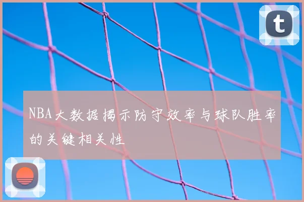 NBA大数据揭示防守效率与球队胜率的关键相关性