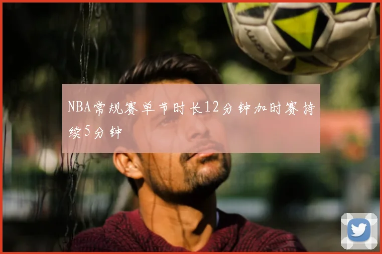 NBA常规赛单节时长12分钟加时赛持续5分钟