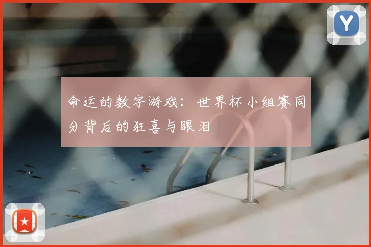 命运的数字游戏：世界杯小组赛同分背后的狂喜与眼泪