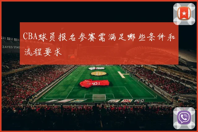 CBA球员报名参赛需满足哪些条件和流程要求