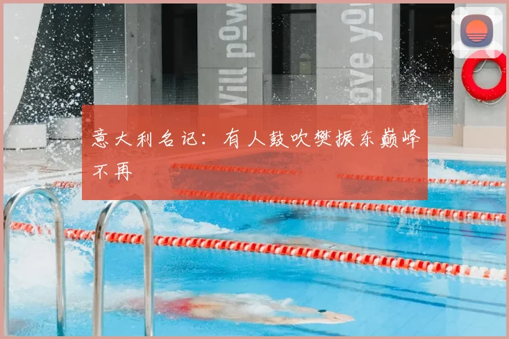 意大利名记：有人鼓吹樊振东巅峰不再