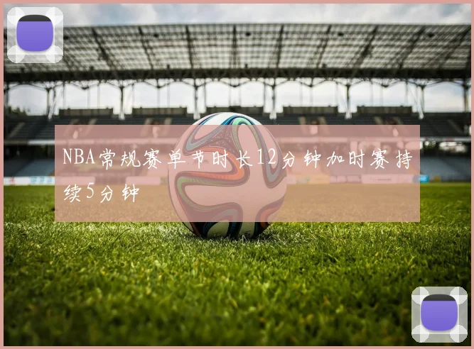 NBA常规赛单节时长12分钟加时赛持续5分钟