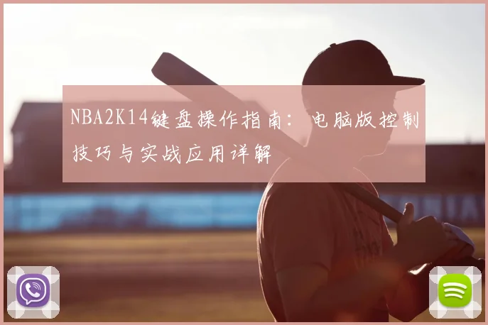 NBA2K14键盘操作指南：电脑版控制技巧与实战应用详解