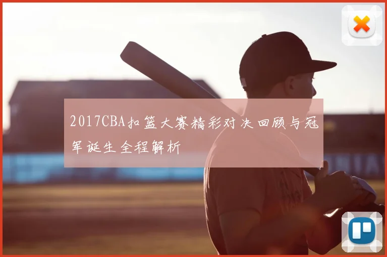2017CBA扣篮大赛精彩对决回顾与冠军诞生全程解析