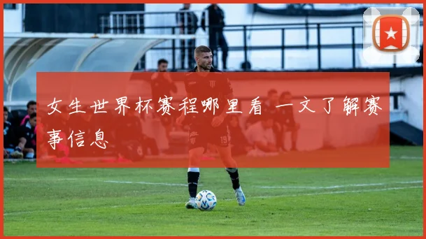 女生世界杯赛程哪里看 一文了解赛事信息