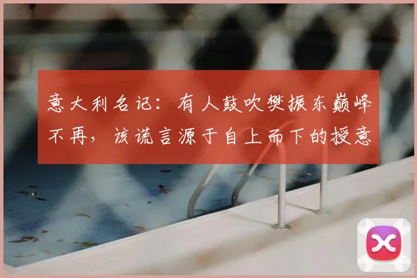 意大利名记：有人鼓吹樊振东巅峰不再，该谎言源于自上而下的授意