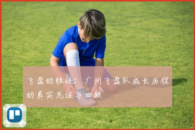 飞盘的轨迹：广州飞盘队成长历程的真实见证与回顾