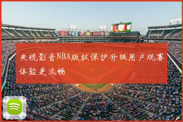 央视影音NBA版权保护升级用户观赛体验更流畅
