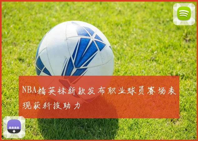 NBA精英袜新款发布职业球员赛场表现获科技助力