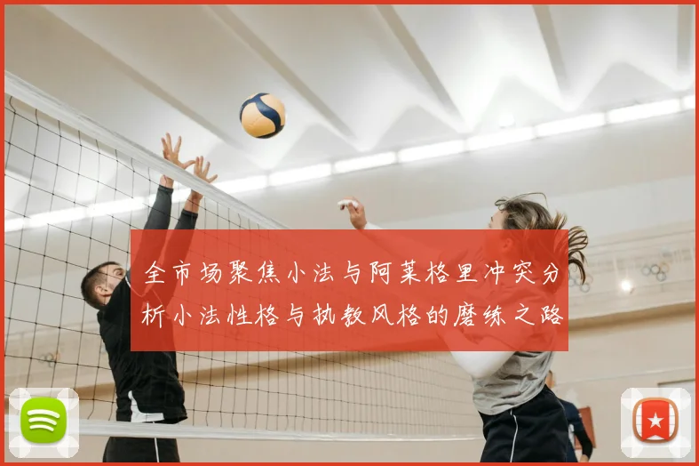 全市场聚焦小法与阿莱格里冲突分析小法性格与执教风格的磨练之路