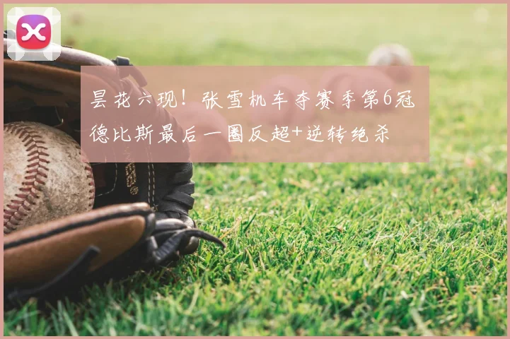 昙花六现！张雪机车夺赛季第6冠 德比斯最后一圈反超+逆转绝杀