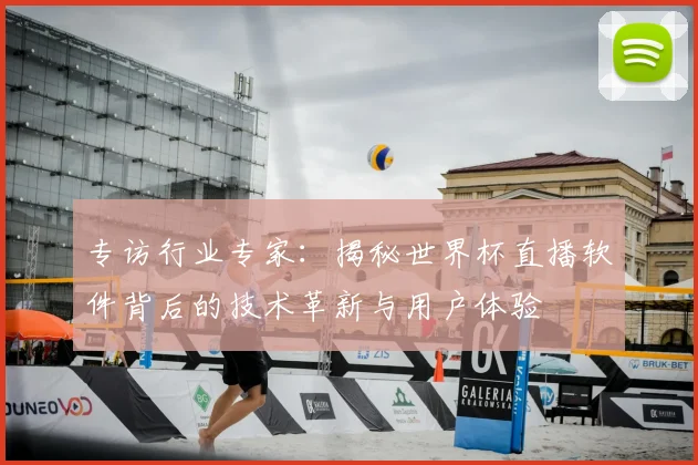 专访行业专家：揭秘世界杯直播软件背后的技术革新与用户体验
