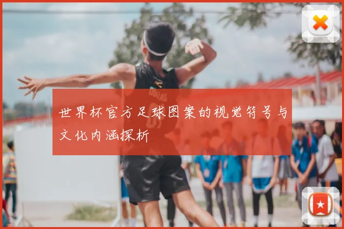 世界杯官方足球图案的视觉符号与文化内涵探析