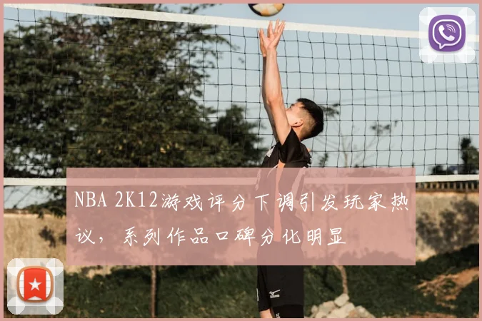 NBA 2K12游戏评分下调引发玩家热议,系列作品口碑分化明显