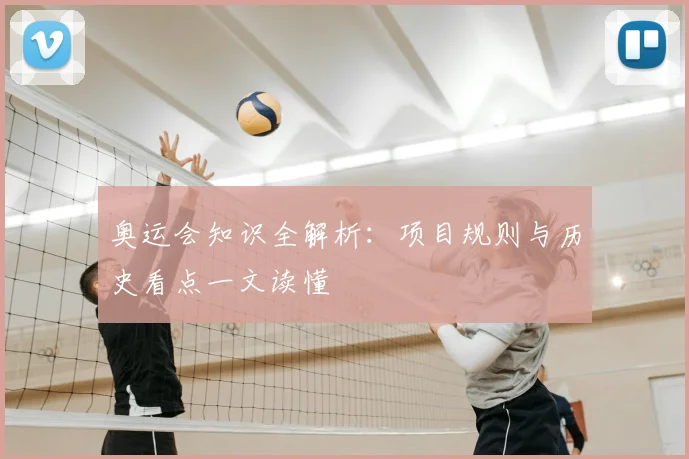奥运会知识全解析：项目规则与历史看点一文读懂