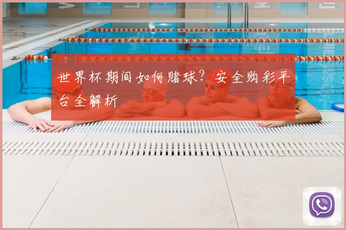 世界杯期间如何赌球？安全购彩平台全解析