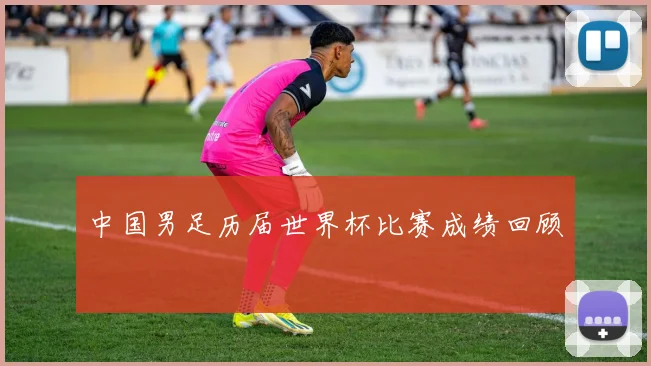 中国男足历届世界杯比赛成绩回顾