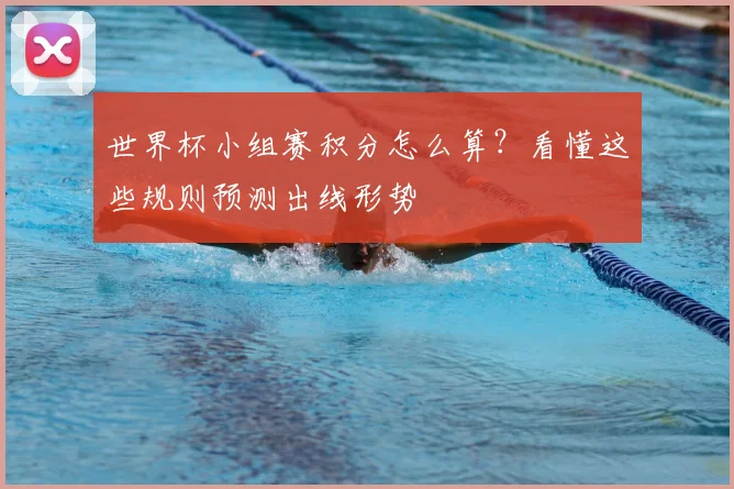 世界杯小组赛积分怎么算？看懂这些规则预测出线形势