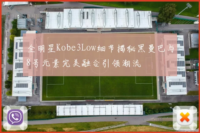 全明星Kobe3Low细节揭秘黑曼巴与8号元素完美融合引领潮流