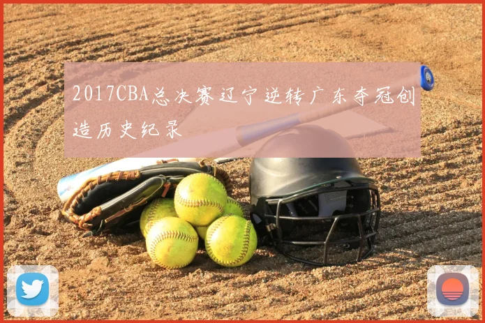 2017CBA总决赛辽宁逆转广东夺冠创造历史纪录