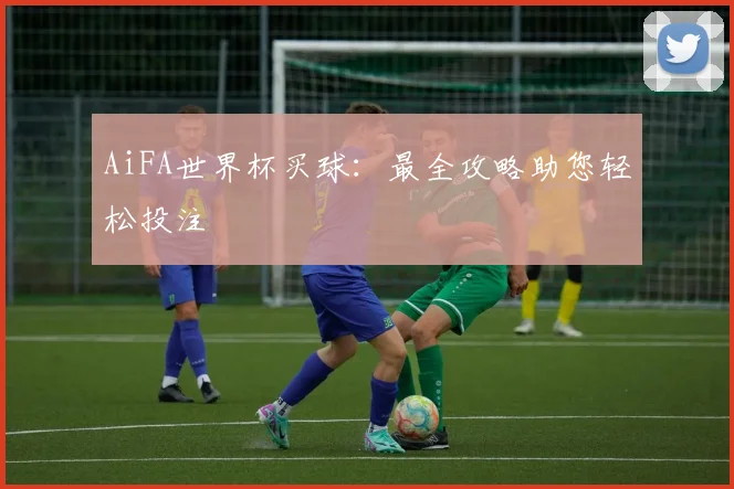 AiFA世界杯买球:最全攻略助您轻松投注