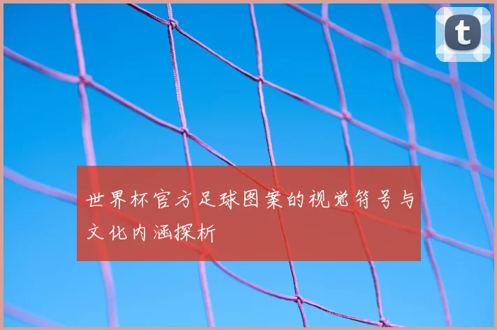 世界杯官方足球图案的视觉符号与文化内涵探析
