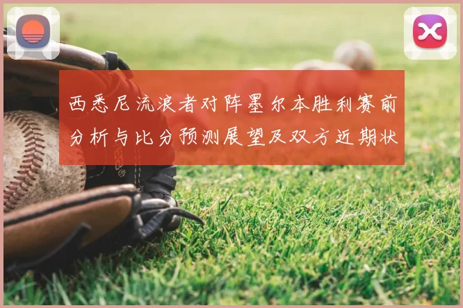 西悉尼流浪者对阵墨尔本胜利赛前分析与比分预测展望及双方近期状态解读