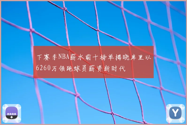 下赛季NBA薪水前十榜单揭晓库里以6260万领跑球员薪资新时代