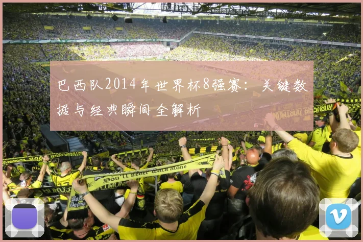 巴西队2014年世界杯8强赛：关键数据与经典瞬间全解析
