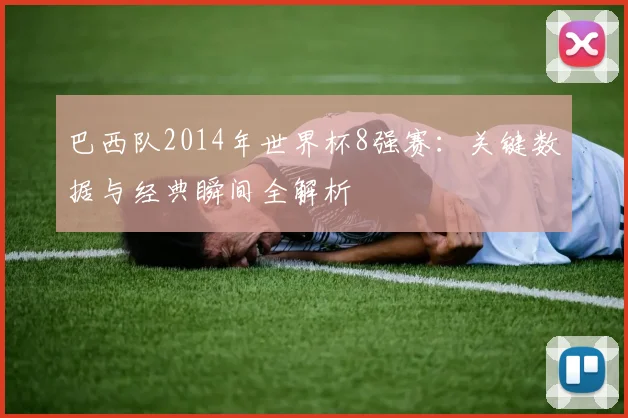 巴西队2014年世界杯8强赛：关键数据与经典瞬间全解析