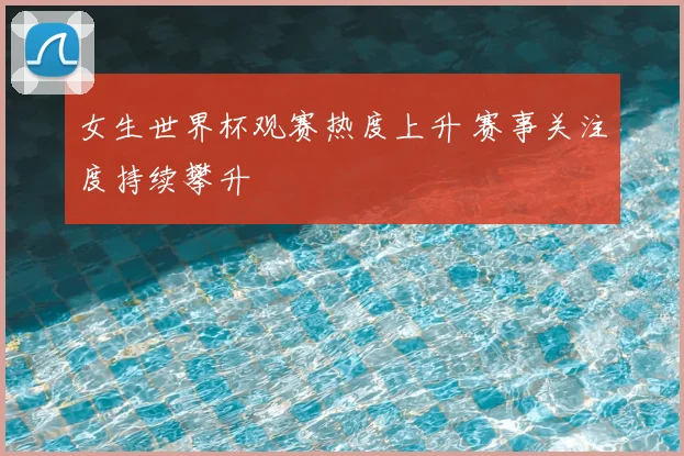 女生世界杯观赛热度上升 赛事关注度持续攀升