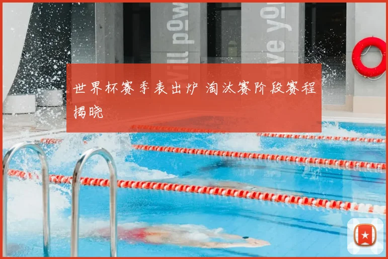 世界杯赛季表出炉 淘汰赛阶段赛程揭晓