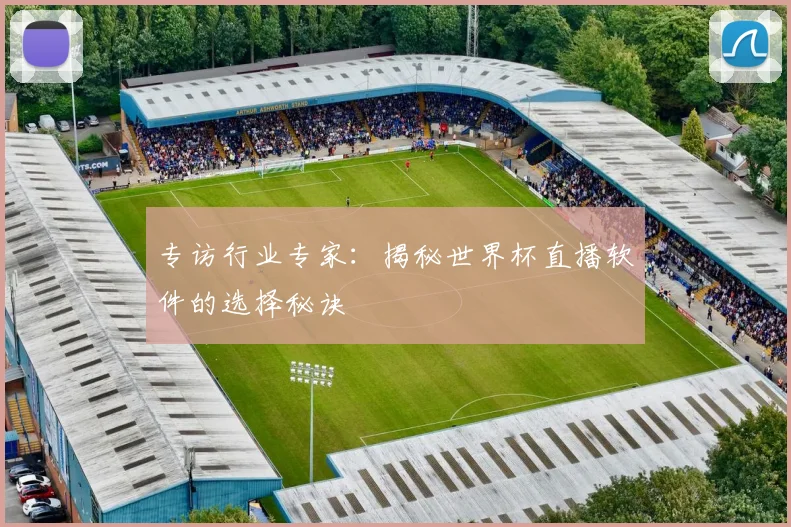 专访行业专家：揭秘世界杯直播软件的选择秘诀