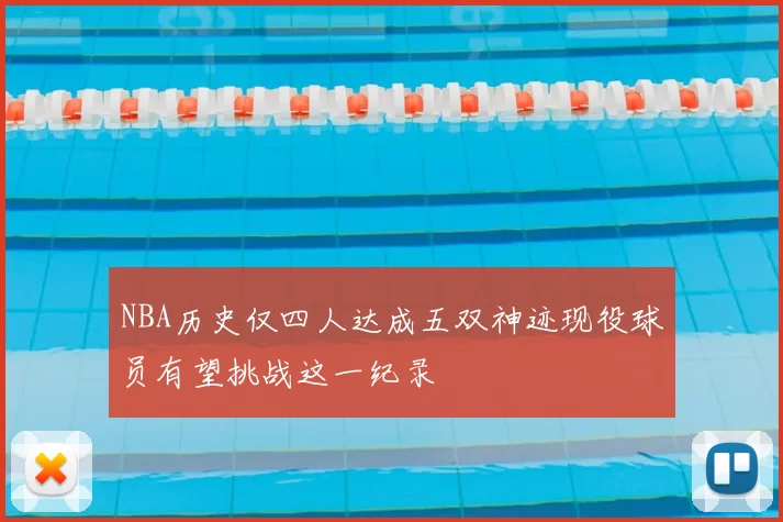 NBA历史仅四人达成五双神迹现役球员有望挑战这一纪录